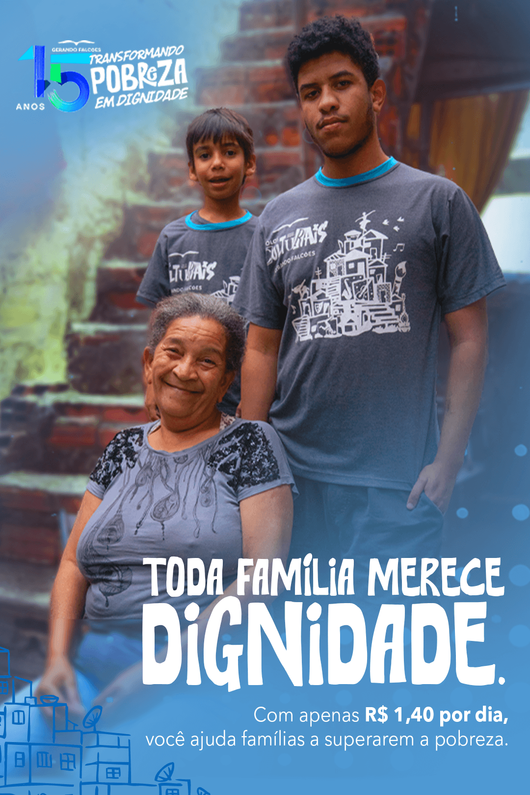 Toda família merece dignidade. Com apenas R$ 1,40 por dia, você ajuda famílias a superarem a pobreza - Gerando Falcões 15 anos